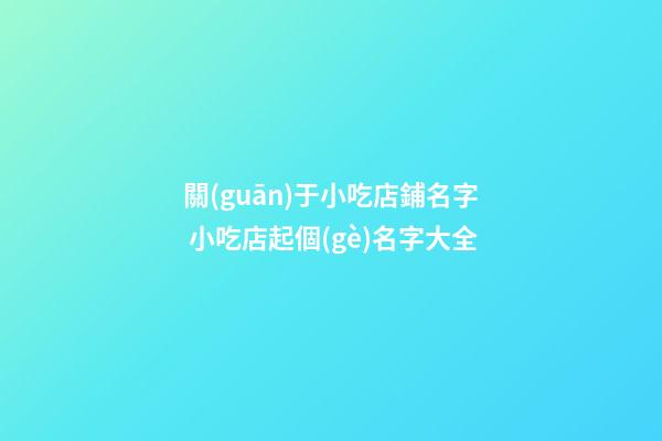 關(guān)于小吃店鋪名字 小吃店起個(gè)名字大全-第1張-店鋪起名-玄機(jī)派